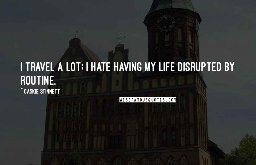 Caskie Stinnett Quotes: I travel a lot; I hate having my life disrupted by routine.