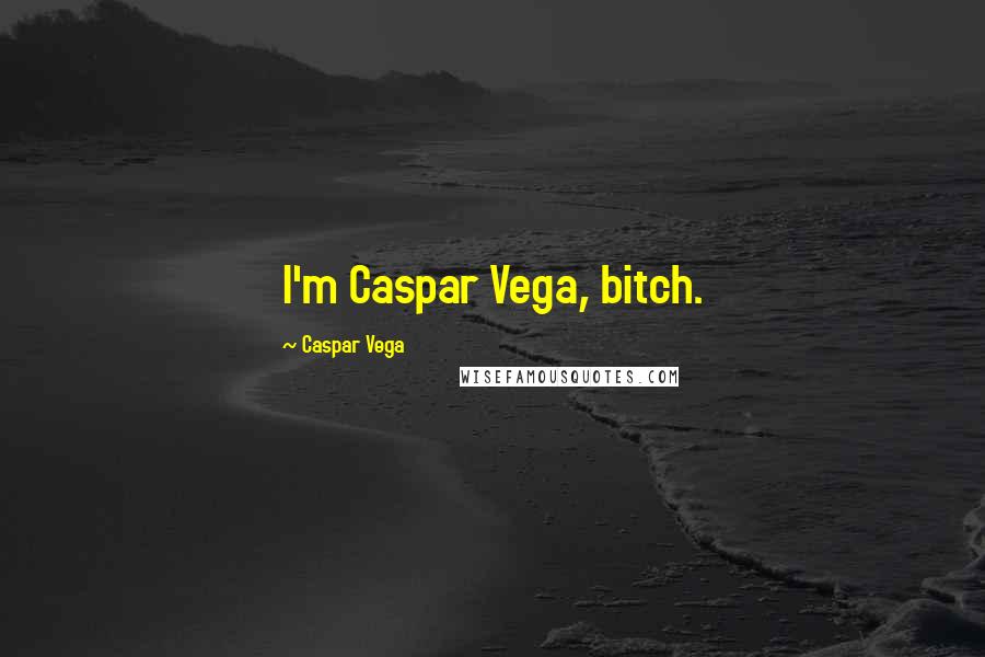 Caspar Vega Quotes: I'm Caspar Vega, bitch.