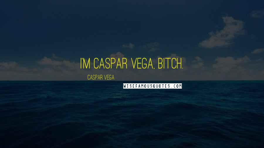 Caspar Vega Quotes: I'm Caspar Vega, bitch.