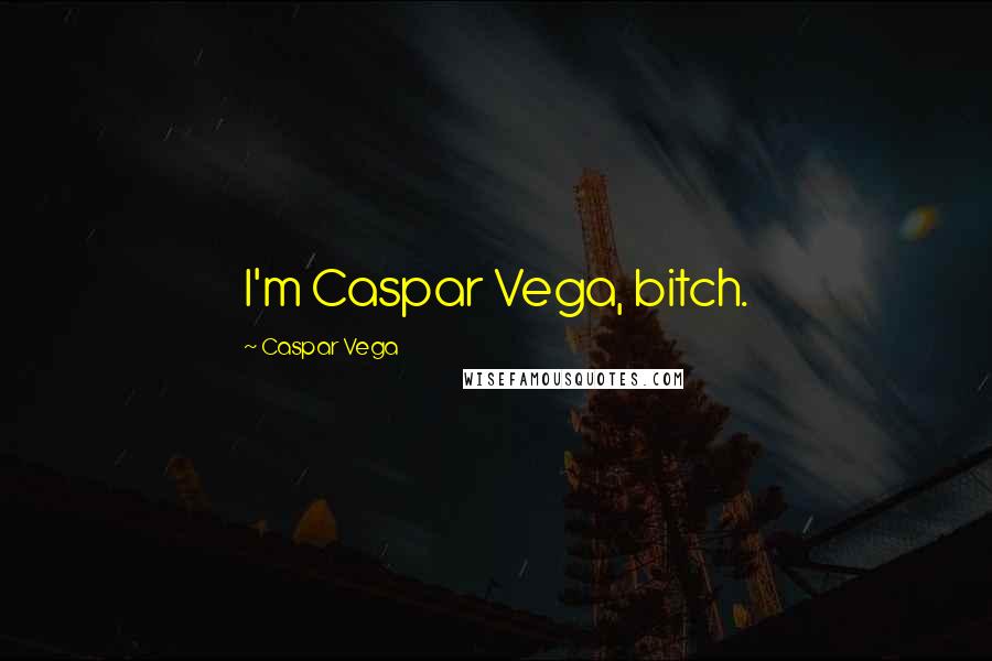 Caspar Vega Quotes: I'm Caspar Vega, bitch.