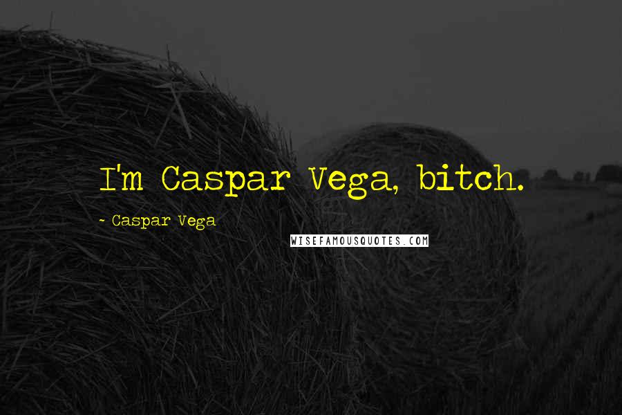 Caspar Vega Quotes: I'm Caspar Vega, bitch.