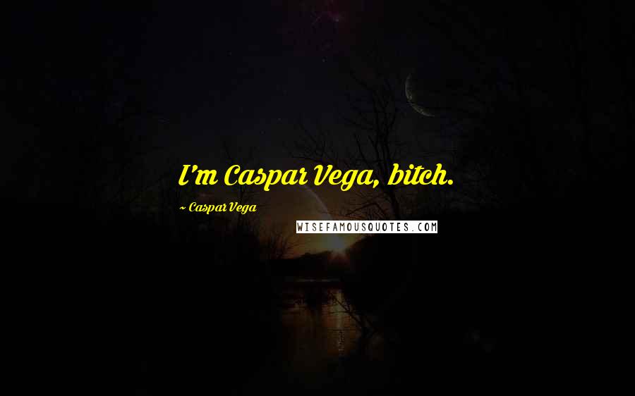 Caspar Vega Quotes: I'm Caspar Vega, bitch.