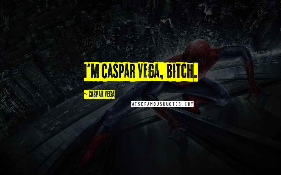 Caspar Vega Quotes: I'm Caspar Vega, bitch.