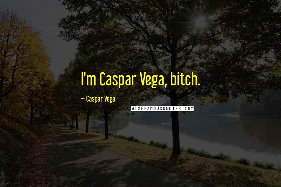 Caspar Vega Quotes: I'm Caspar Vega, bitch.