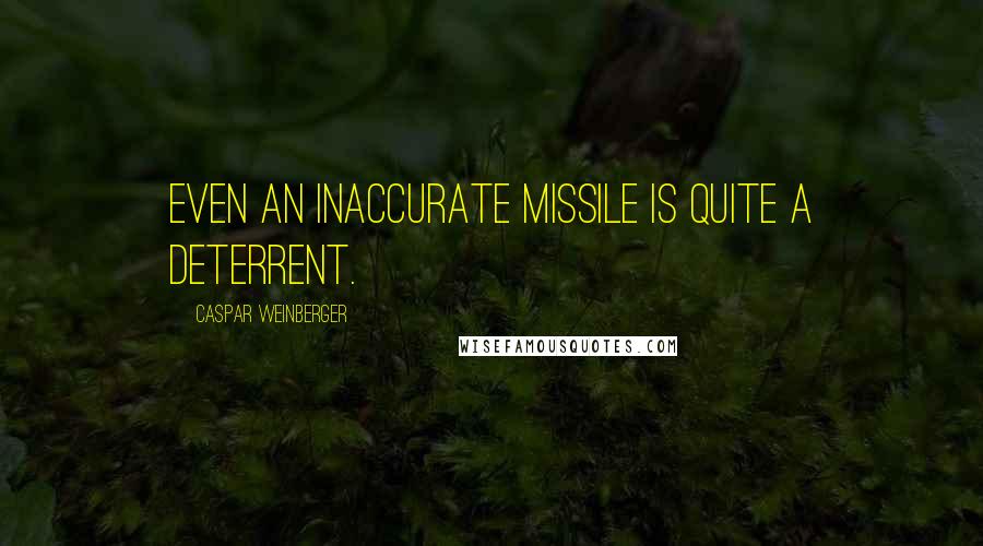 Caspar Weinberger Quotes: Even an inaccurate missile is quite a deterrent.