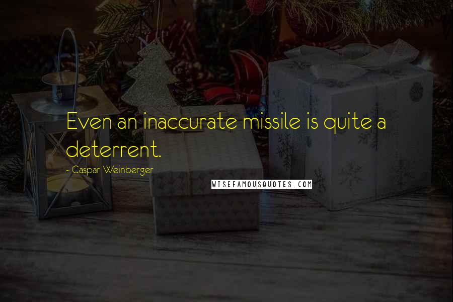 Caspar Weinberger Quotes: Even an inaccurate missile is quite a deterrent.