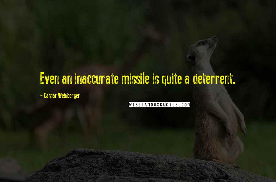 Caspar Weinberger Quotes: Even an inaccurate missile is quite a deterrent.