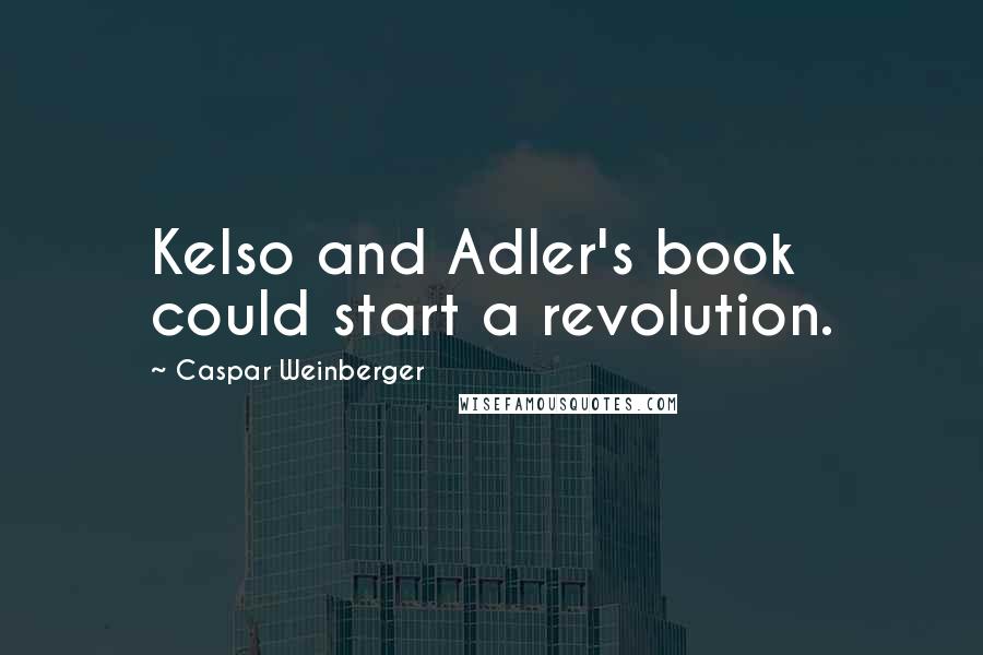 Caspar Weinberger Quotes: Kelso and Adler's book could start a revolution.