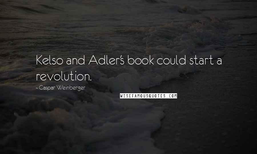 Caspar Weinberger Quotes: Kelso and Adler's book could start a revolution.