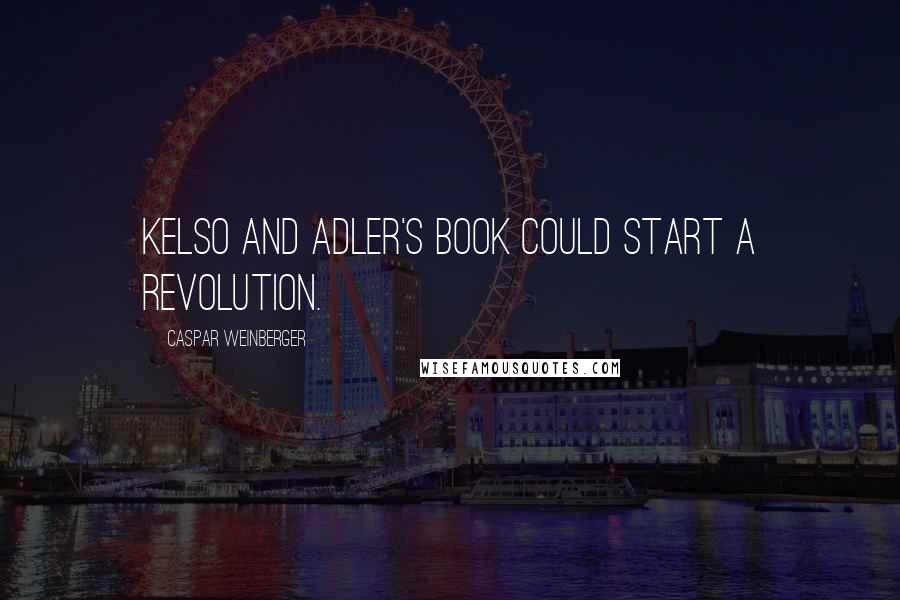 Caspar Weinberger Quotes: Kelso and Adler's book could start a revolution.