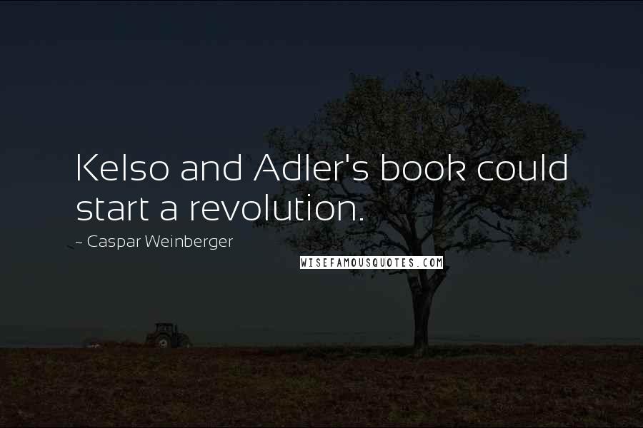 Caspar Weinberger Quotes: Kelso and Adler's book could start a revolution.