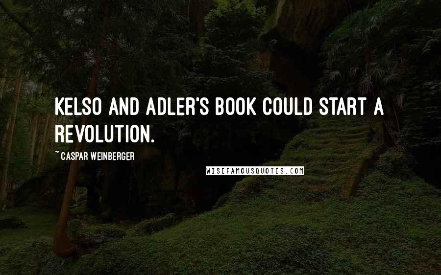 Caspar Weinberger Quotes: Kelso and Adler's book could start a revolution.