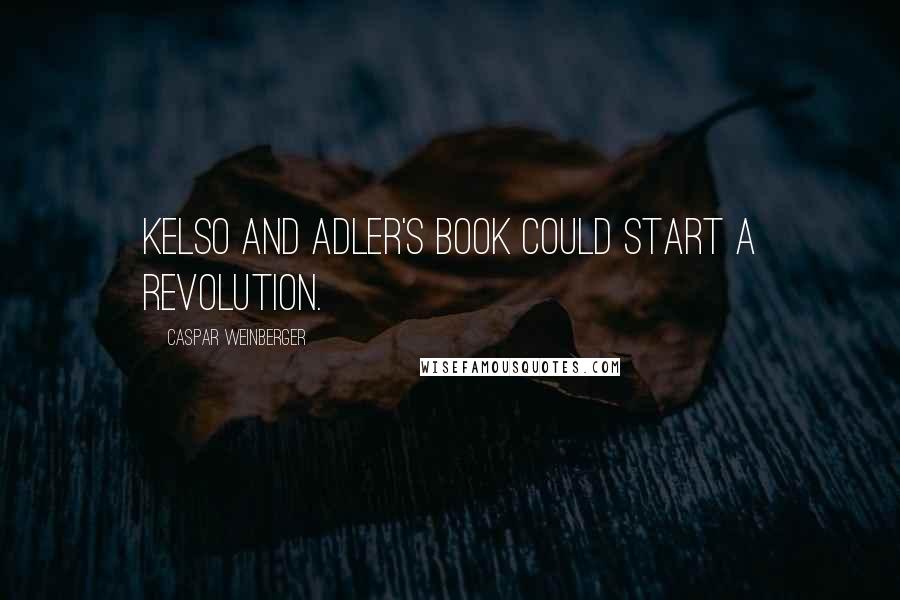 Caspar Weinberger Quotes: Kelso and Adler's book could start a revolution.