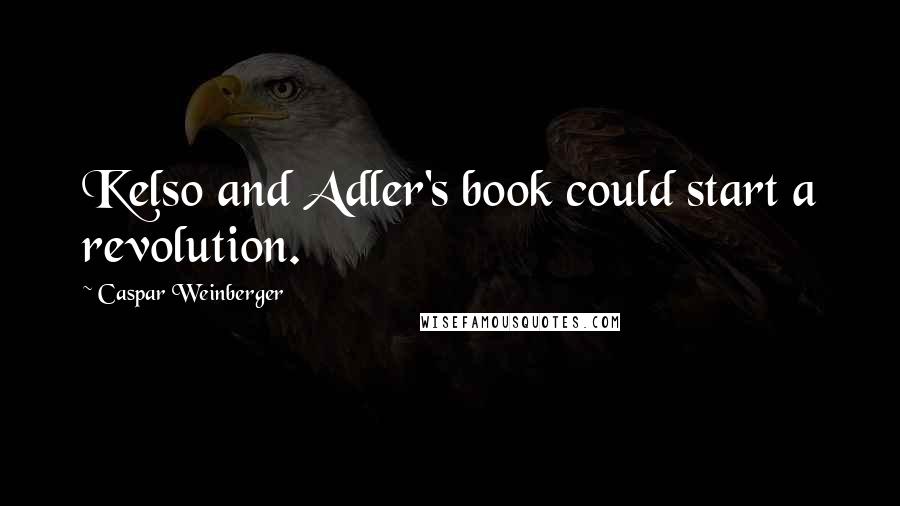 Caspar Weinberger Quotes: Kelso and Adler's book could start a revolution.