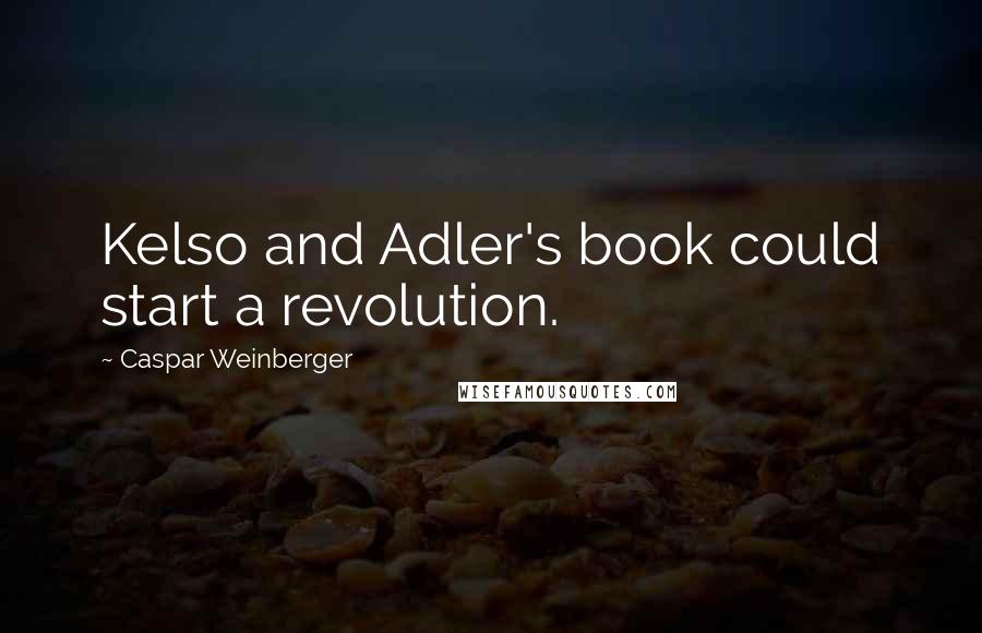 Caspar Weinberger Quotes: Kelso and Adler's book could start a revolution.