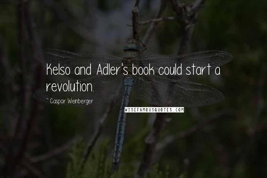 Caspar Weinberger Quotes: Kelso and Adler's book could start a revolution.