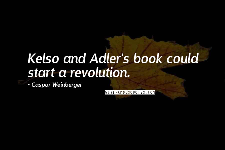 Caspar Weinberger Quotes: Kelso and Adler's book could start a revolution.