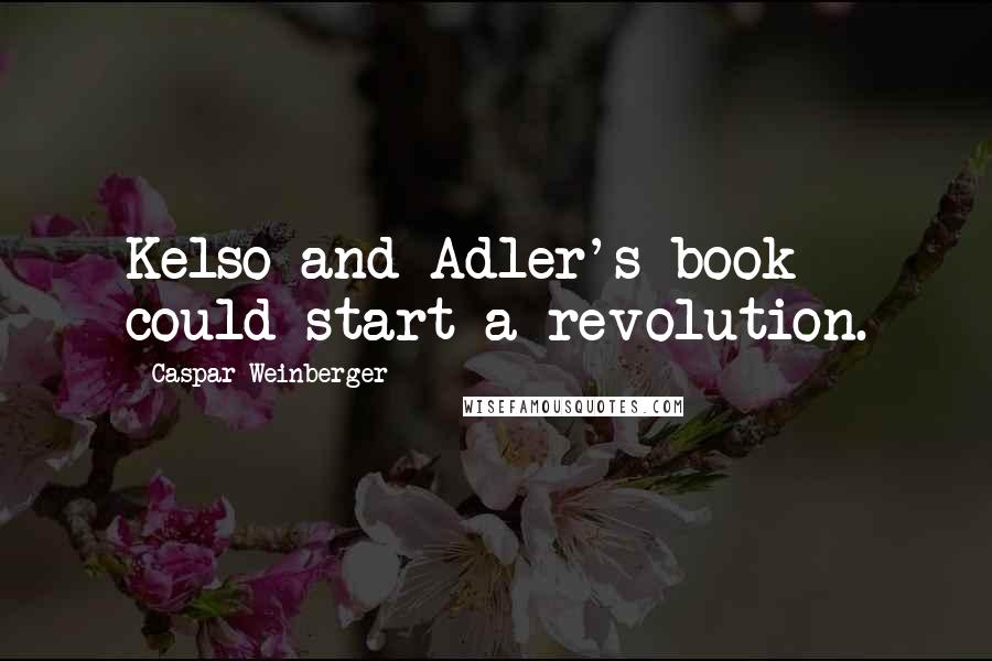 Caspar Weinberger Quotes: Kelso and Adler's book could start a revolution.