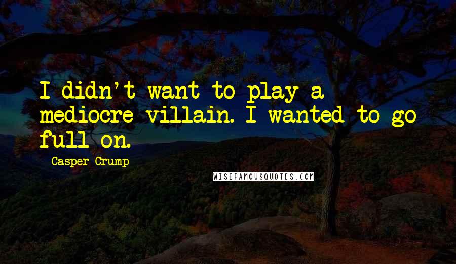 Casper Crump Quotes: I didn't want to play a mediocre villain. I wanted to go full-on.