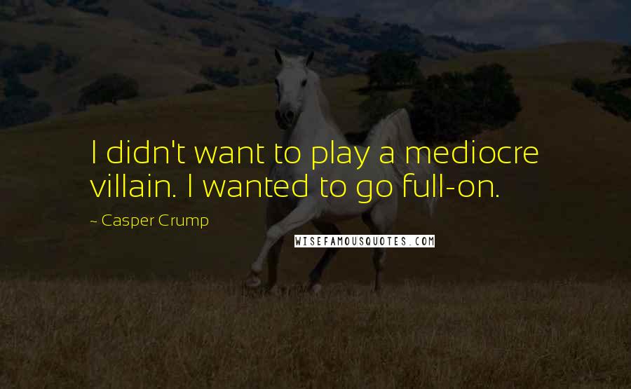 Casper Crump Quotes: I didn't want to play a mediocre villain. I wanted to go full-on.