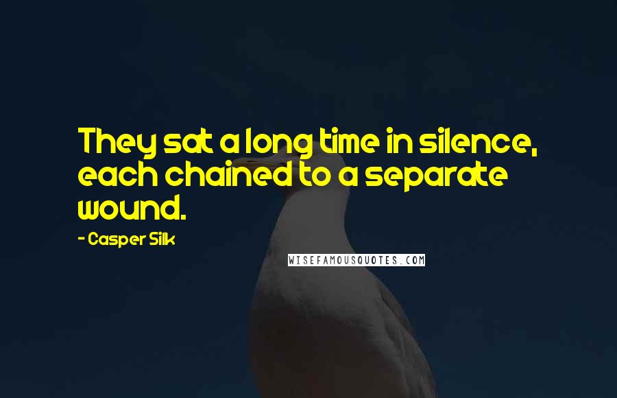 Casper Silk Quotes: They sat a long time in silence, each chained to a separate wound.