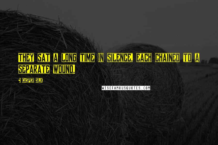 Casper Silk Quotes: They sat a long time in silence, each chained to a separate wound.