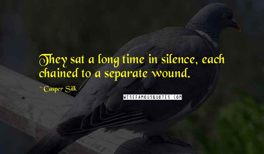 Casper Silk Quotes: They sat a long time in silence, each chained to a separate wound.