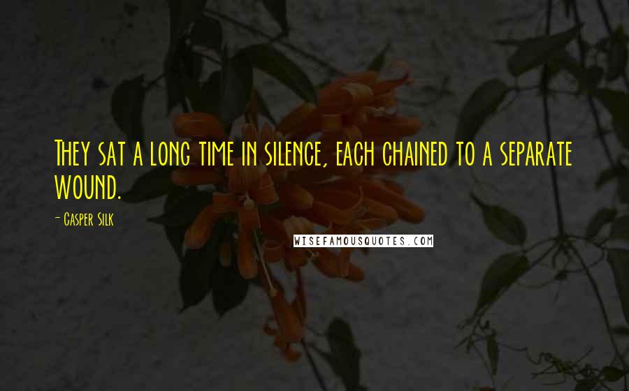 Casper Silk Quotes: They sat a long time in silence, each chained to a separate wound.