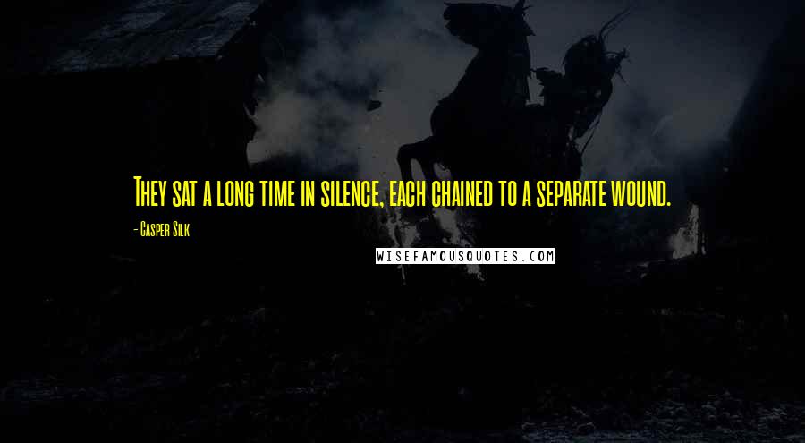 Casper Silk Quotes: They sat a long time in silence, each chained to a separate wound.