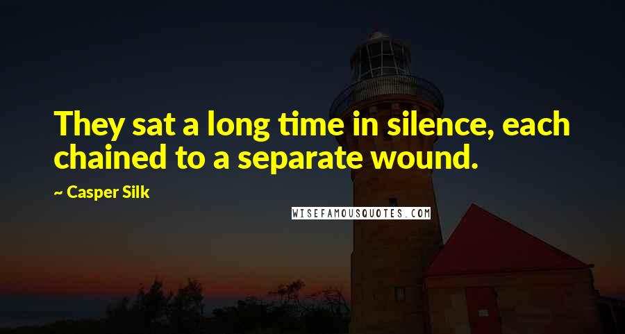 Casper Silk Quotes: They sat a long time in silence, each chained to a separate wound.