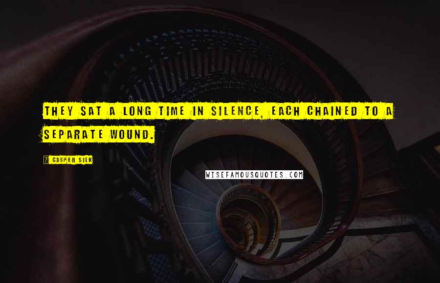 Casper Silk Quotes: They sat a long time in silence, each chained to a separate wound.