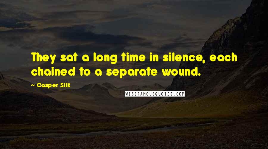 Casper Silk Quotes: They sat a long time in silence, each chained to a separate wound.