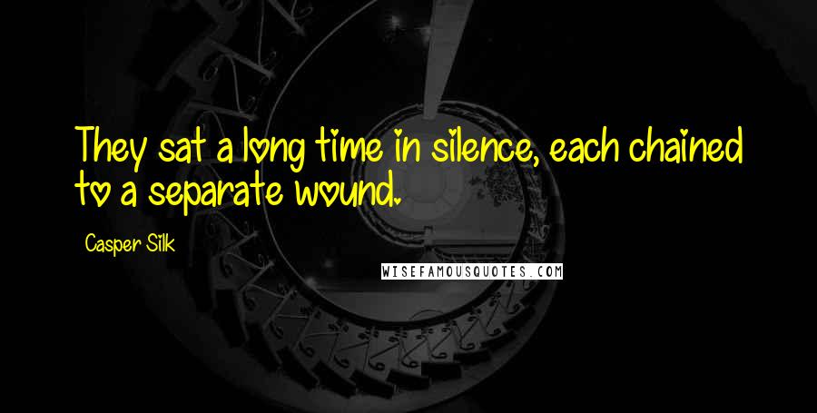 Casper Silk Quotes: They sat a long time in silence, each chained to a separate wound.