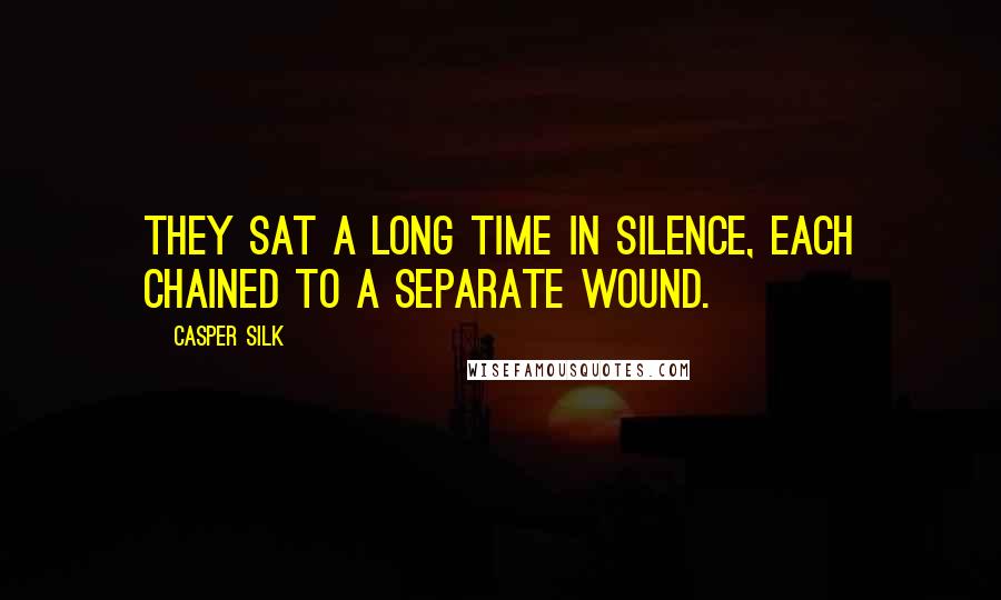 Casper Silk Quotes: They sat a long time in silence, each chained to a separate wound.