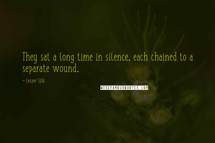 Casper Silk Quotes: They sat a long time in silence, each chained to a separate wound.