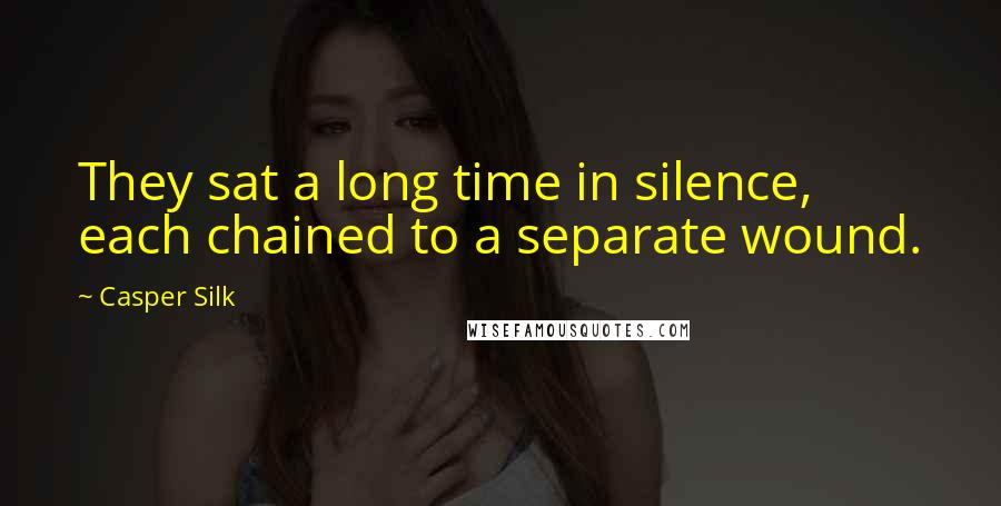 Casper Silk Quotes: They sat a long time in silence, each chained to a separate wound.