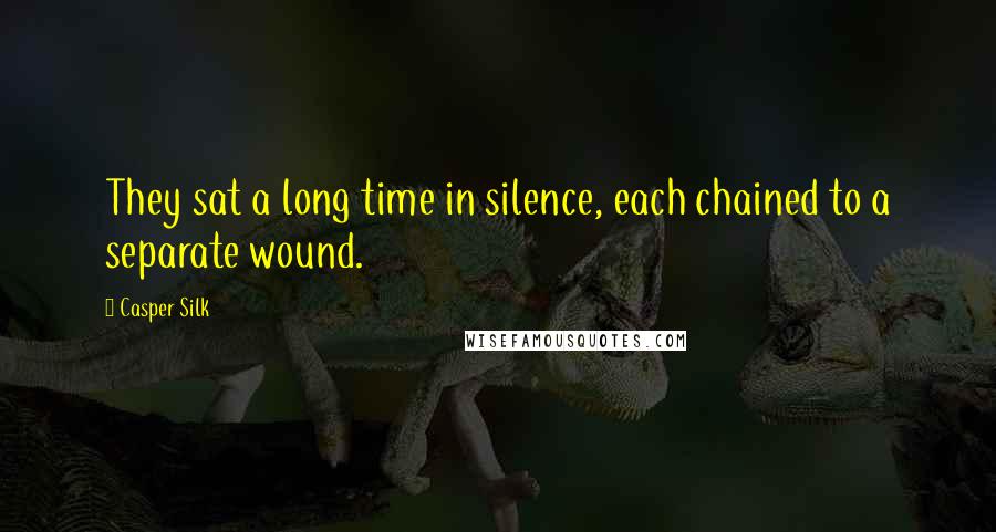 Casper Silk Quotes: They sat a long time in silence, each chained to a separate wound.