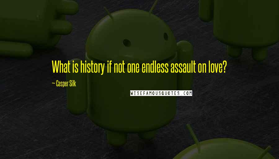 Casper Silk Quotes: What is history if not one endless assault on love?