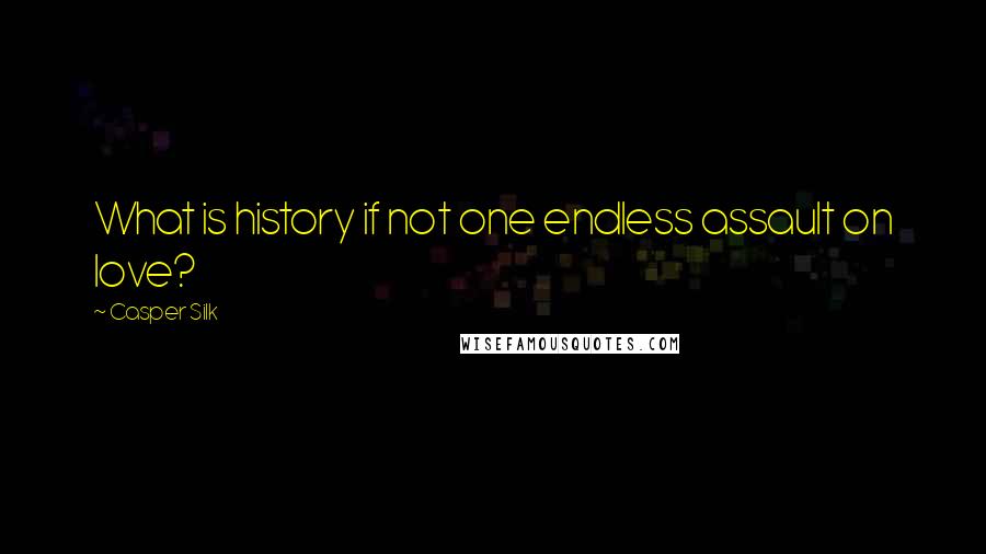 Casper Silk Quotes: What is history if not one endless assault on love?