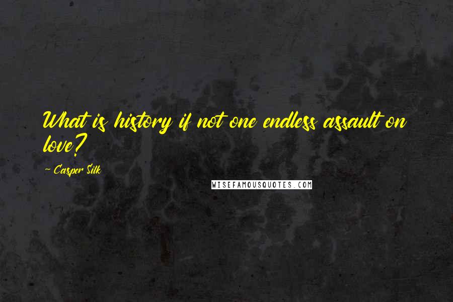 Casper Silk Quotes: What is history if not one endless assault on love?