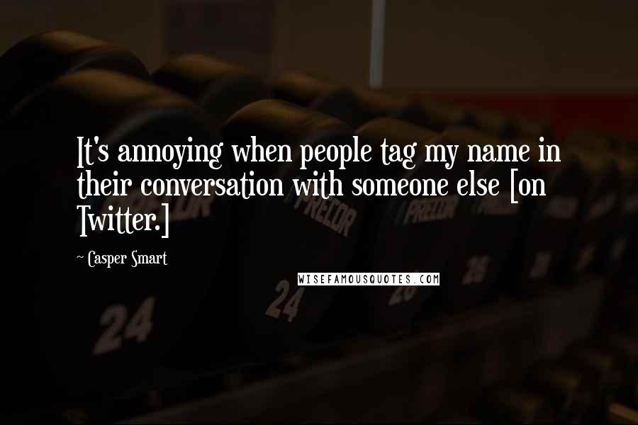 Casper Smart Quotes: It's annoying when people tag my name in their conversation with someone else [on Twitter.]