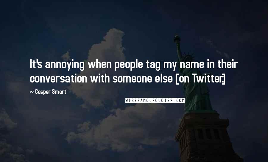 Casper Smart Quotes: It's annoying when people tag my name in their conversation with someone else [on Twitter.]