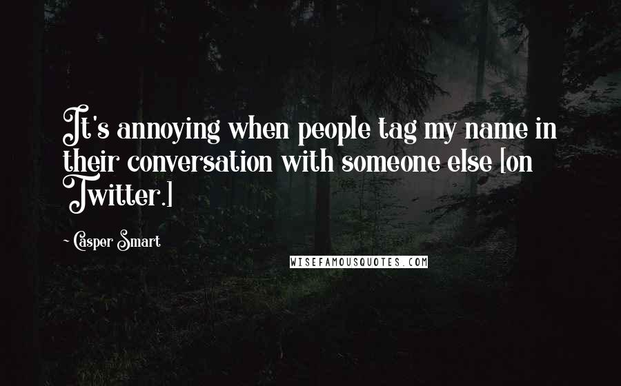 Casper Smart Quotes: It's annoying when people tag my name in their conversation with someone else [on Twitter.]