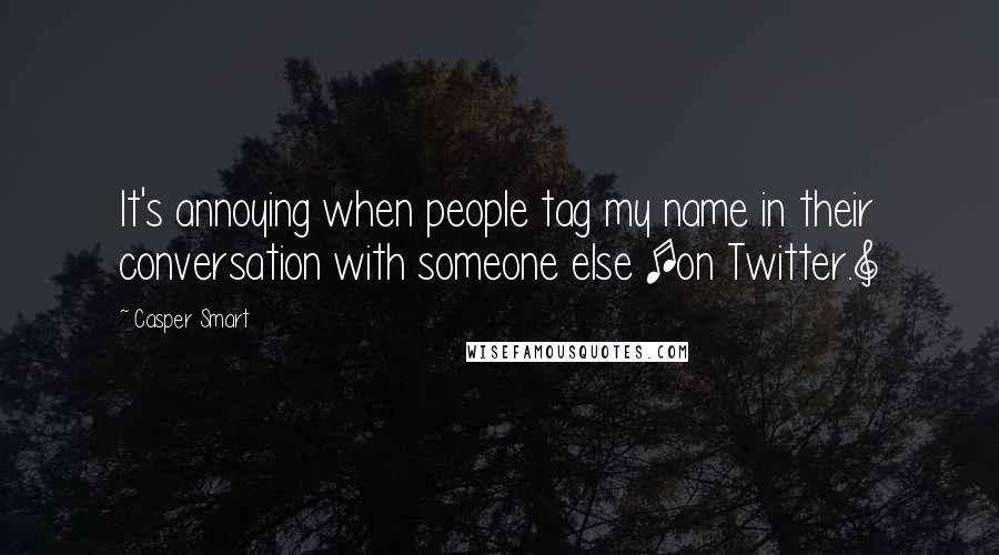 Casper Smart Quotes: It's annoying when people tag my name in their conversation with someone else [on Twitter.]