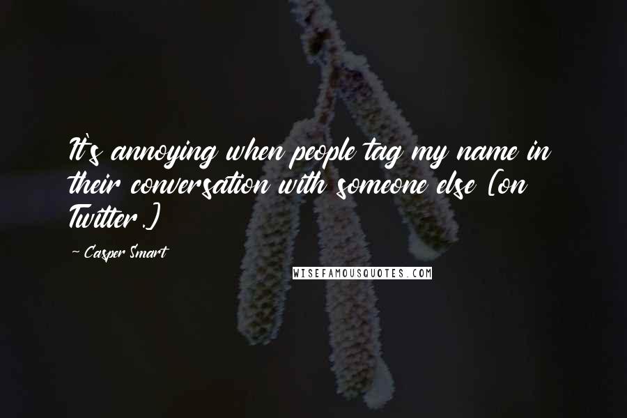 Casper Smart Quotes: It's annoying when people tag my name in their conversation with someone else [on Twitter.]