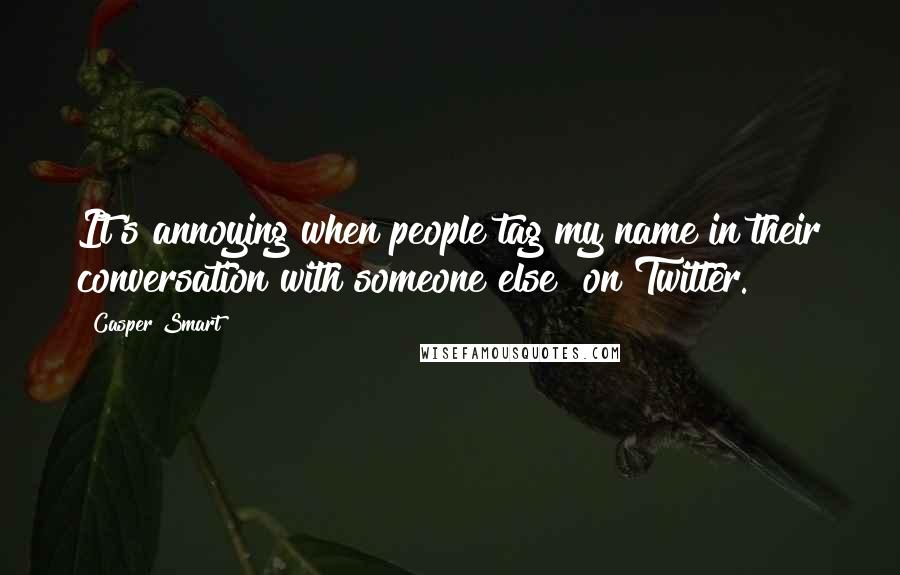 Casper Smart Quotes: It's annoying when people tag my name in their conversation with someone else [on Twitter.]