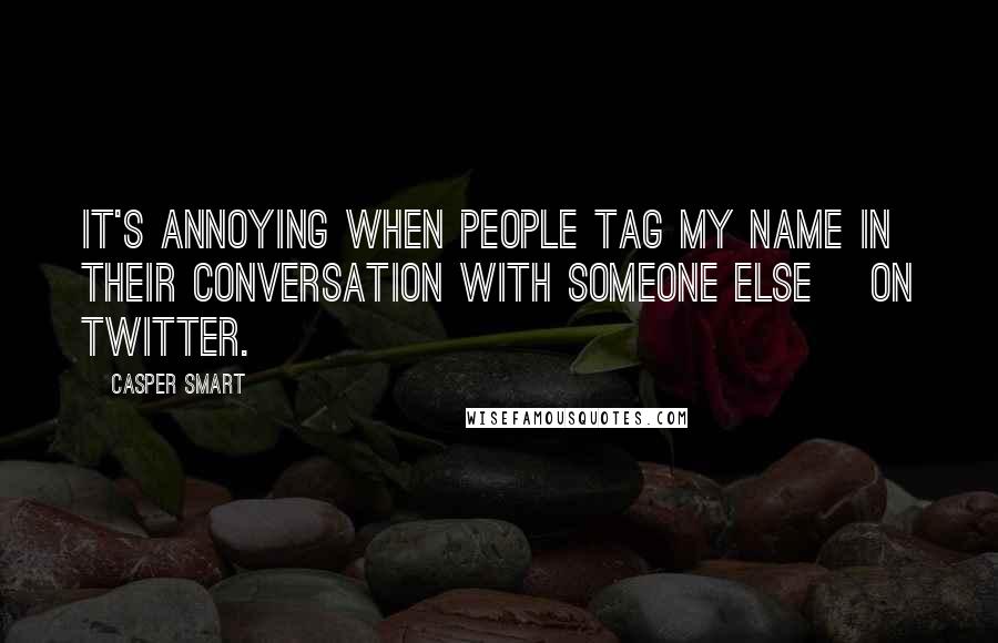 Casper Smart Quotes: It's annoying when people tag my name in their conversation with someone else [on Twitter.]
