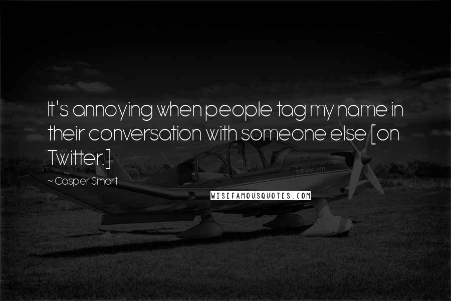 Casper Smart Quotes: It's annoying when people tag my name in their conversation with someone else [on Twitter.]