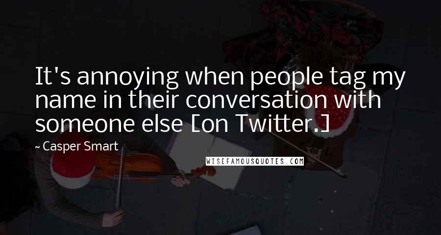 Casper Smart Quotes: It's annoying when people tag my name in their conversation with someone else [on Twitter.]