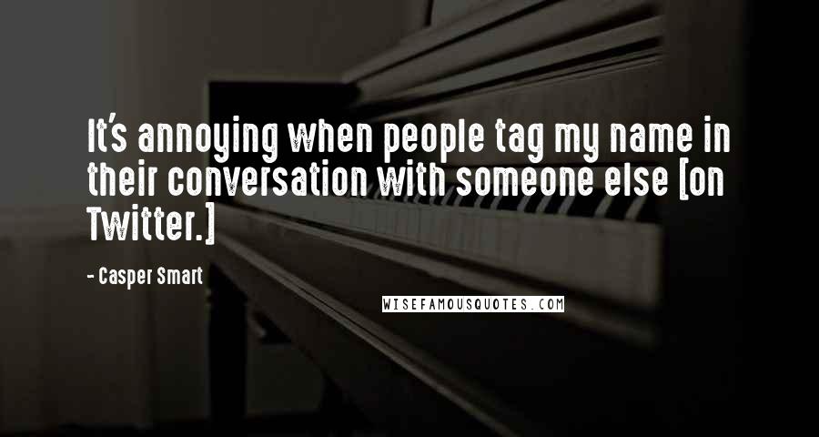 Casper Smart Quotes: It's annoying when people tag my name in their conversation with someone else [on Twitter.]